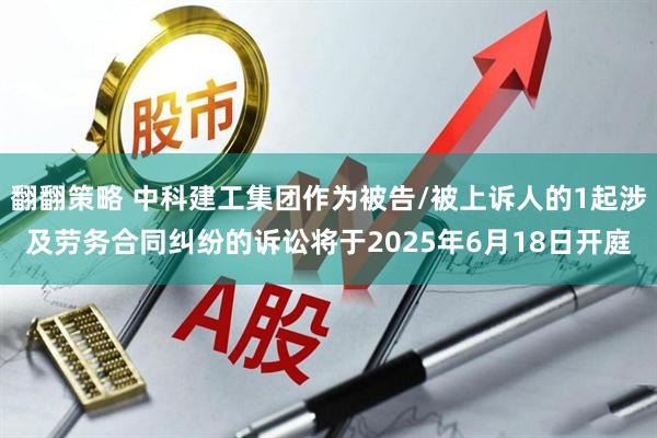 翻翻策略 中科建工集团作为被告/被上诉人的1起涉及劳务合同纠纷的诉讼将于2025年6月18日开庭