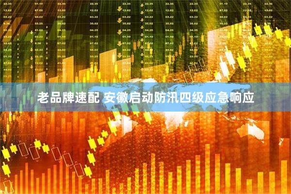 老品牌速配 安徽启动防汛四级应急响应