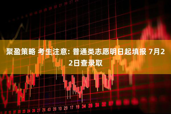 聚盈策略 考生注意: 普通类志愿明日起填报 7月22日查录取