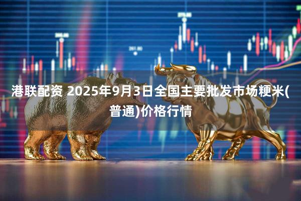 港联配资 2025年9月3日全国主要批发市场粳米(普通)价格行情