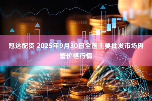 冠达配资 2025年9月30日全国主要批发市场肉蟹价格行情