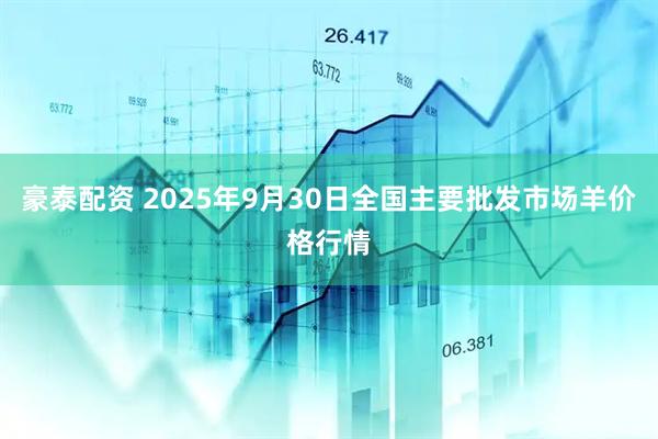 豪泰配资 2025年9月30日全国主要批发市场羊价格行情