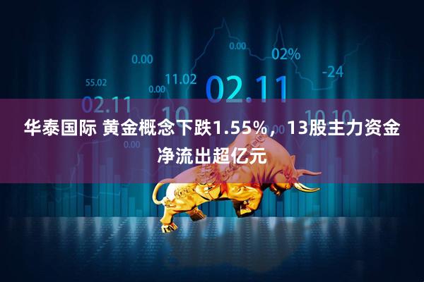 华泰国际 黄金概念下跌1.55%，13股主力资金净流出超亿元