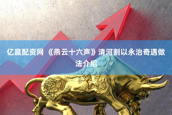 亿赢配资网 《燕云十六声》清河割以永治奇遇做法介绍