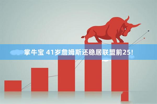 掌牛宝 41岁詹姆斯还稳居联盟前25!